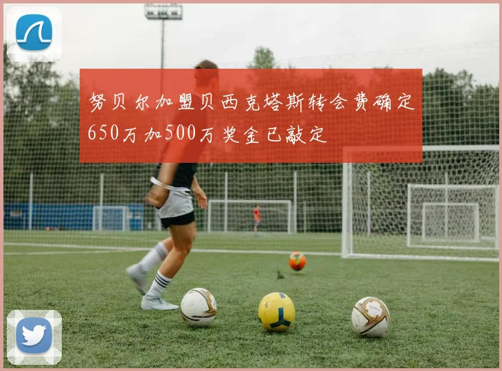 努贝尔加盟贝西克塔斯转会费确定650万加500万奖金已敲定