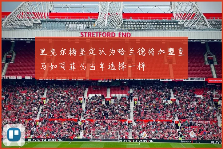 里克尔梅坚定认为哈兰德将加盟皇马如同菲戈当年选择一样