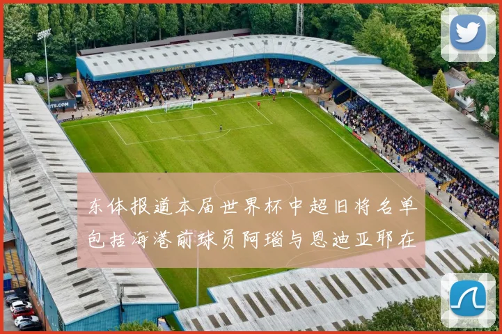 东体报道本届世界杯中超旧将名单包括海港前球员阿瑙与恩迪亚耶在内的10位球员
