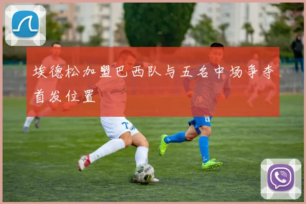 埃德松加盟巴西队与五名中场争夺首发位置