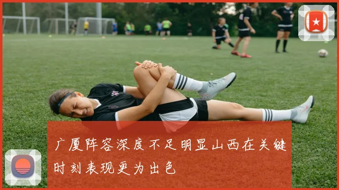 广厦阵容深度不足明显山西在关键时刻表现更为出色