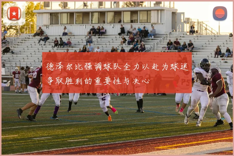 德泽尔比强调球队全力以赴为球迷争取胜利的重要性与决心