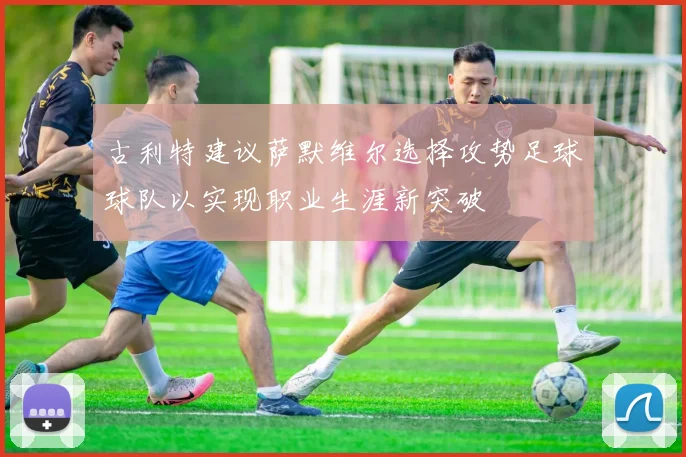 古利特建议萨默维尔选择攻势足球球队以实现职业生涯新突破