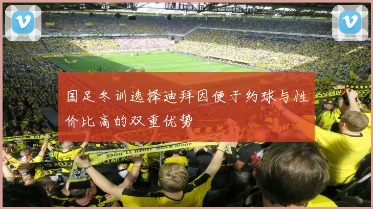 国足冬训选择迪拜因便于约球与性价比高的双重优势