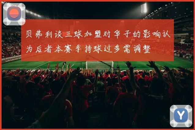贝弗利谈三球加盟对华子的影响认为后者本赛季持球过多需调整