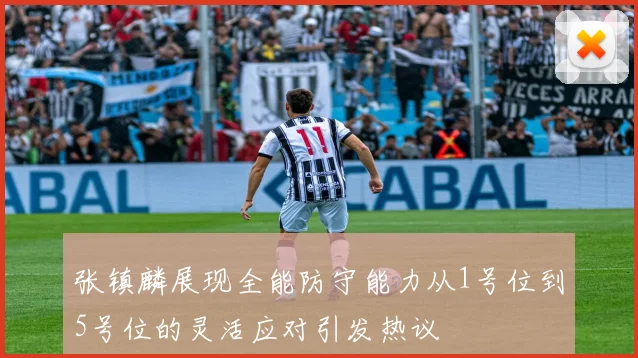 张镇麟展现全能防守能力从1号位到5号位的灵活应对引发热议