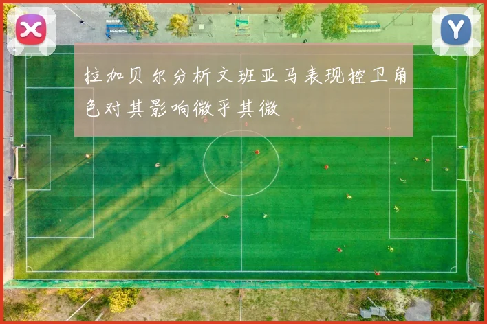 拉加贝尔分析文班亚马表现控卫角色对其影响微乎其微