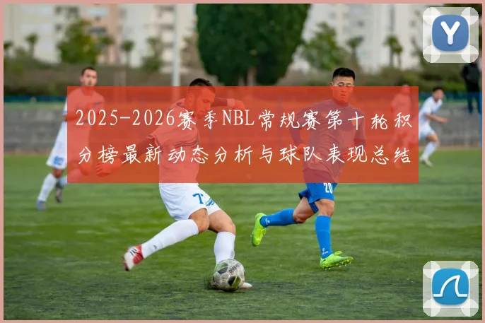 2025-2026赛季NBL常规赛第十轮积分榜最新动态分析与球队表现总结