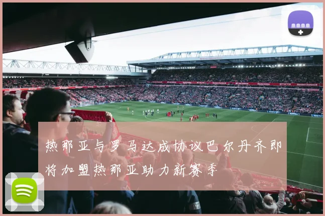 热那亚与罗马达成协议巴尔丹齐即将加盟热那亚助力新赛季