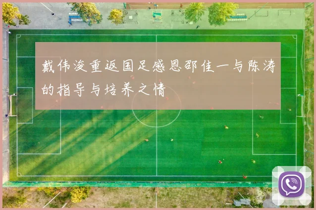 戴伟浚重返国足感恩邵佳一与陈涛的指导与培养之情