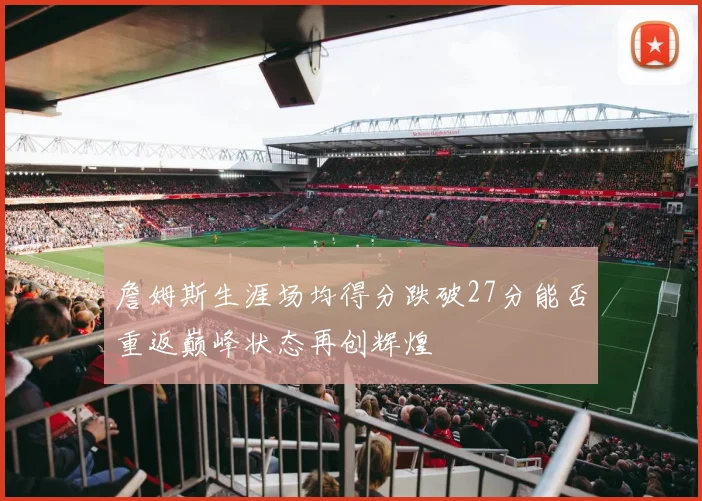 詹姆斯生涯场均得分跌破27分能否重返巅峰状态再创辉煌